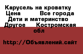 Карусель на кроватку › Цена ­ 700 - Все города Дети и материнство » Другое   . Костромская обл.